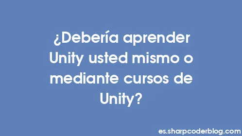 ¿Debería aprender Unity usted mismo o mediante cursos de Unity? - Thumbnail