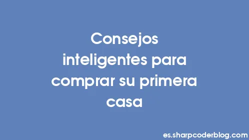 Consejos inteligentes para comprar su primera casa - Thumbnail