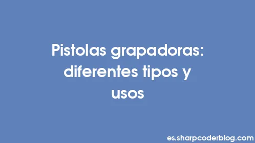 Pistolas grapadoras: diferentes tipos y usos - Thumbnail
