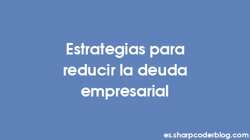 Estrategias para reducir la deuda empresarial - Thumbnail