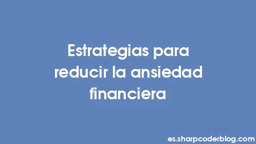 Estrategias para reducir la ansiedad financiera - Thumbnail