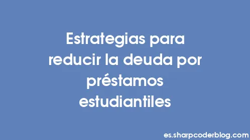 Estrategias para reducir la deuda por préstamos estudiantiles - Thumbnail