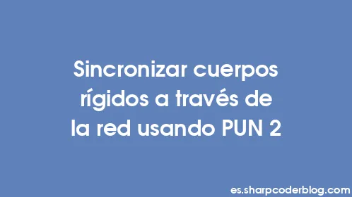 Sincronizar cuerpos rígidos a través de la red usando PUN 2 - Thumbnail