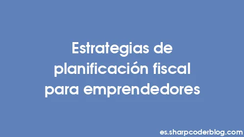 Estrategias de planificación fiscal para emprendedores - Thumbnail