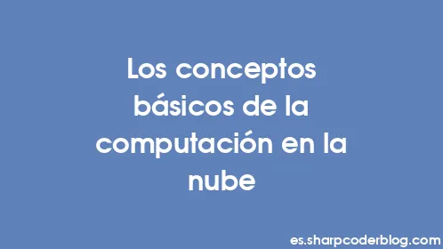Los conceptos básicos de la computación en la nube - Thumbnail