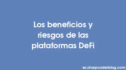 Los beneficios y riesgos de las plataformas DeFi - Thumbnail