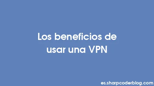 Los beneficios de usar una VPN - Thumbnail