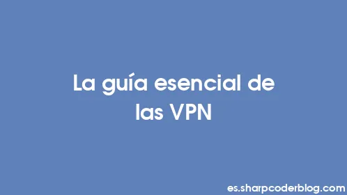La guía esencial de las VPN - Thumbnail