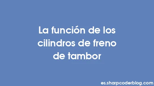 La función de los cilindros de freno de tambor - Thumbnail