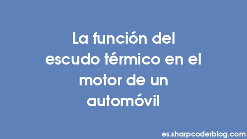 La función del escudo térmico en el motor de un automóvil - Thumbnail
