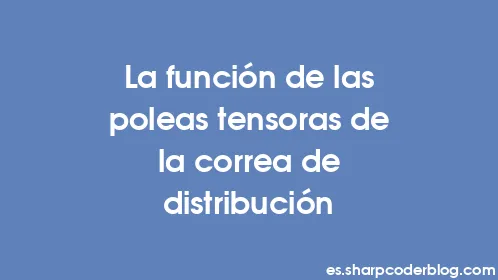 La función de las poleas tensoras de la correa de distribución - Thumbnail