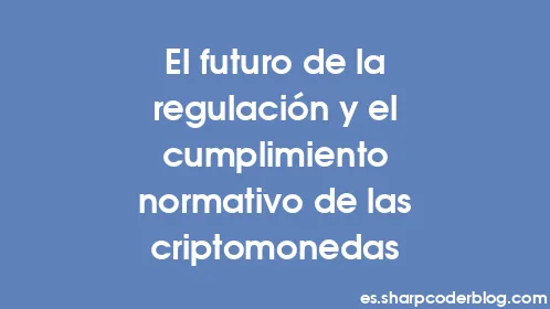 El futuro de la regulación y el cumplimiento normativo de las criptomonedas - Thumbnail