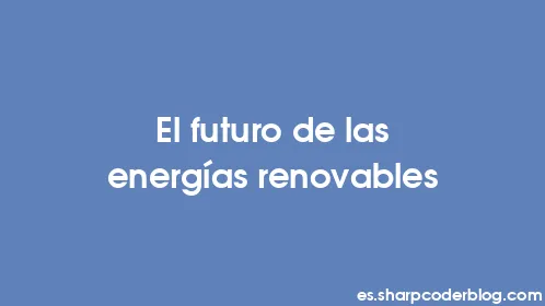 El futuro de las energías renovables - Thumbnail