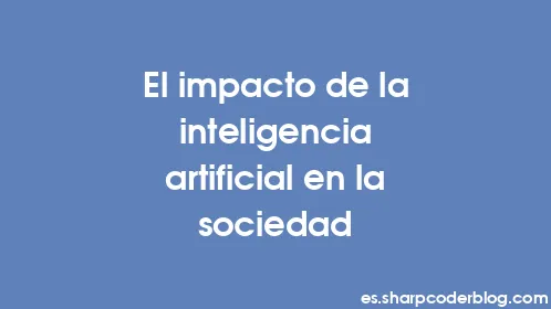 El impacto de la inteligencia artificial en la sociedad - Thumbnail