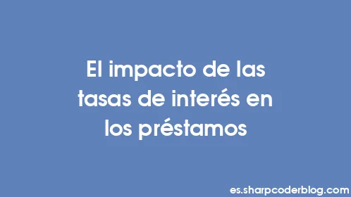 El impacto de las tasas de interés en los préstamos - Thumbnail