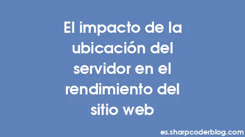 El impacto de la ubicación del servidor en el rendimiento del sitio web - Thumbnail