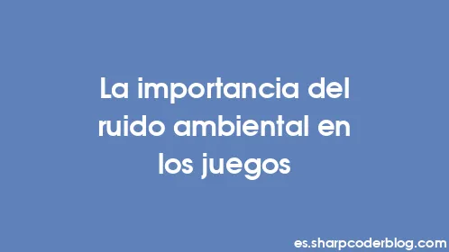 La importancia del ruido ambiental en los juegos - Thumbnail