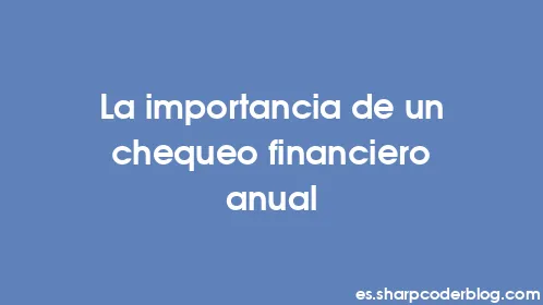 La importancia de un chequeo financiero anual - Thumbnail