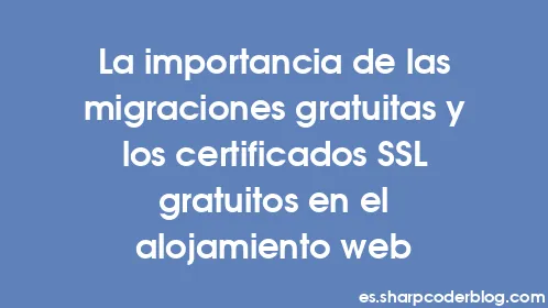 La importancia de las migraciones gratuitas y los certificados SSL gratuitos en el alojamiento web - Thumbnail
