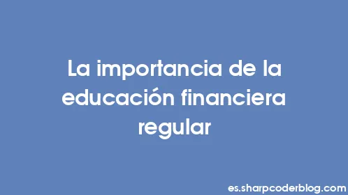 La importancia de la educación financiera regular - Thumbnail