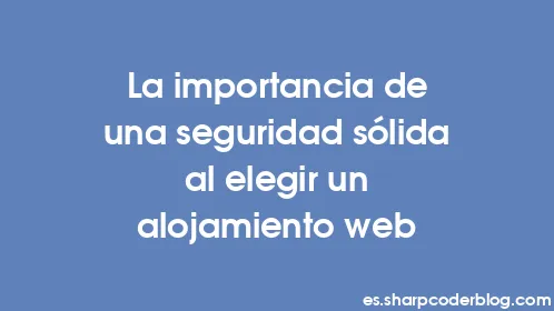 La importancia de una seguridad sólida al elegir un alojamiento web - Thumbnail