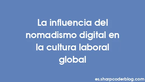 La influencia del nomadismo digital en la cultura laboral global - Thumbnail