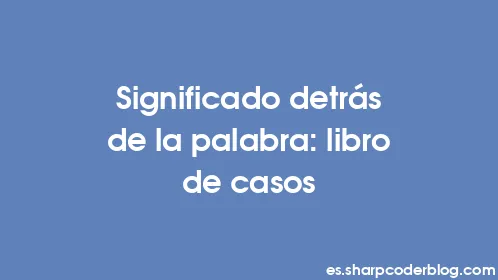 Significado detrás de la palabra: libro de casos - Thumbnail