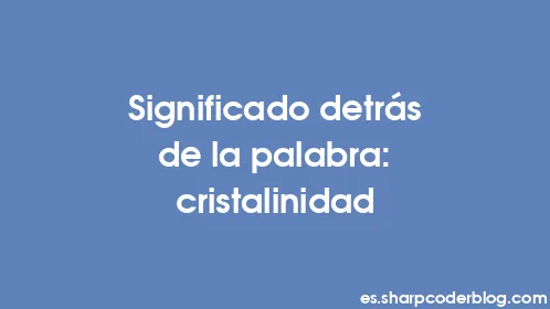 Significado detrás de la palabra: cristalinidad - Thumbnail