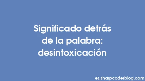 Significado detrás de la palabra: desintoxicación - Thumbnail