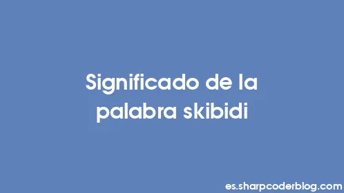 Significado de la palabra skibidi - Thumbnail