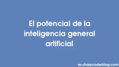 El potencial de la inteligencia general artificial - Thumbnail
