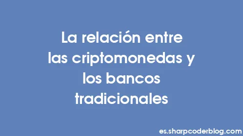 La relación entre las criptomonedas y los bancos tradicionales - Thumbnail