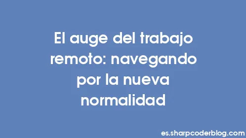 El auge del trabajo remoto: navegando por la nueva normalidad - Thumbnail