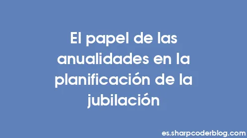 El papel de las anualidades en la planificación de la jubilación - Thumbnail