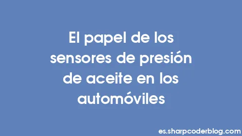 El papel de los sensores de presión de aceite en los automóviles - Thumbnail