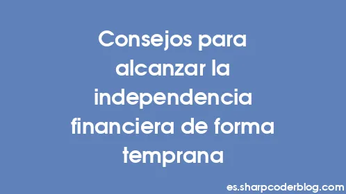 Consejos para alcanzar la independencia financiera de forma temprana - Thumbnail