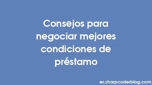 Consejos para negociar mejores condiciones de préstamo - Thumbnail