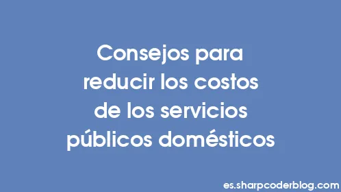 Consejos para reducir los costos de los servicios públicos domésticos - Thumbnail