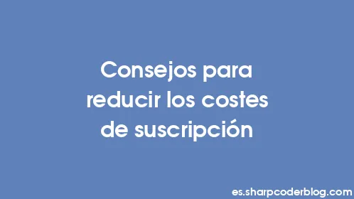 Consejos para reducir los costes de suscripción - Thumbnail