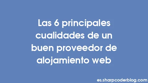 Las 6 principales cualidades de un buen proveedor de alojamiento web - Thumbnail