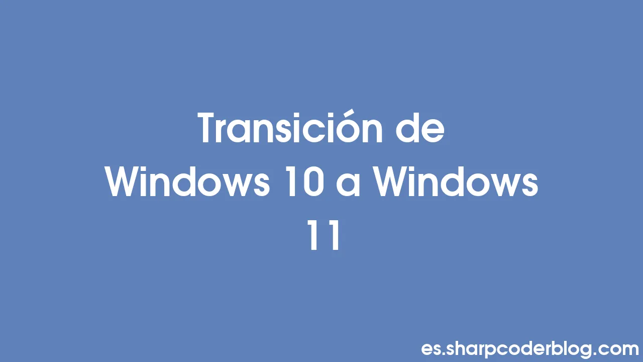 Transición de Windows 10 a Windows 11  Sharp Coder Blog