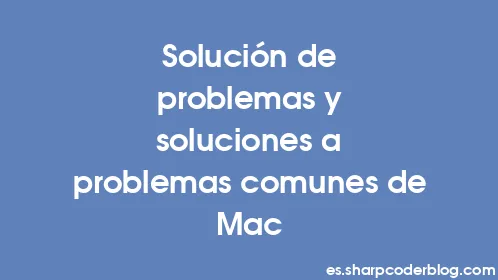 Solución de problemas y soluciones a problemas comunes de Mac - Thumbnail