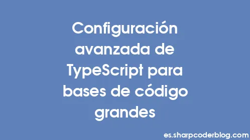 Configuración avanzada de TypeScript para bases de código grandes - Thumbnail