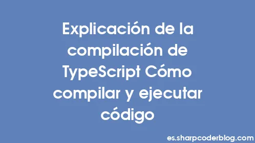 Explicación de la compilación de TypeScript Cómo compilar y ejecutar código - Thumbnail