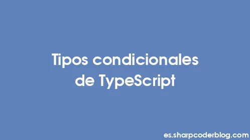 Tipos condicionales de TypeScript - Thumbnail