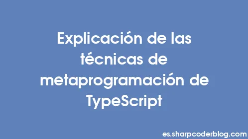 Explicación de las técnicas de metaprogramación de TypeScript - Thumbnail