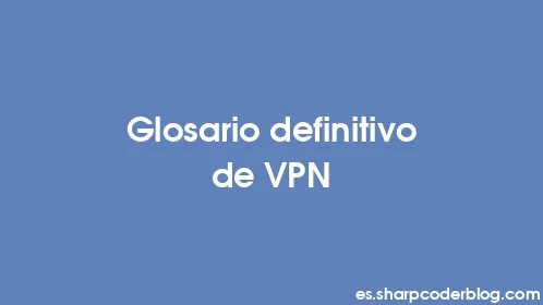 Glosario definitivo de VPN - Thumbnail