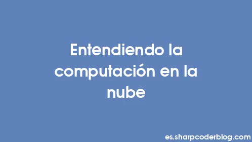 Entendiendo la computación en la nube - Thumbnail
