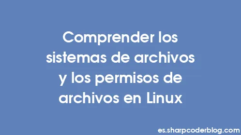 Comprender los sistemas de archivos y los permisos de archivos en Linux - Thumbnail