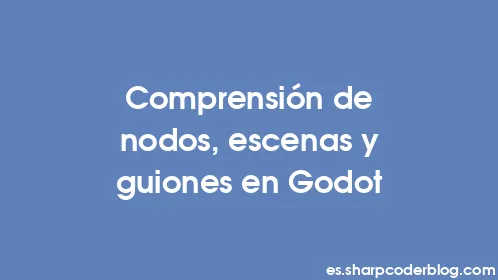 Comprensión de nodos, escenas y guiones en Godot - Thumbnail
